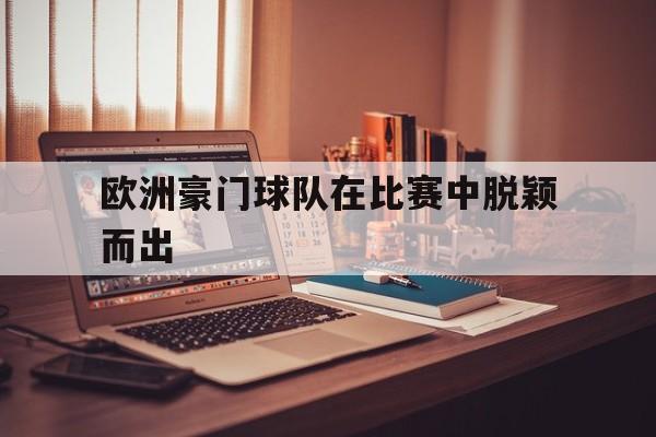 欧洲豪门球队在比赛中脱颖而出