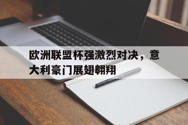 欧洲联盟杯强激烈对决，意大利豪门展翅翱翔的简单介绍