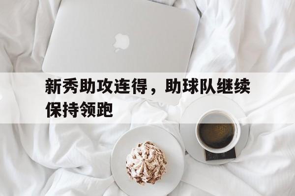 新秀助攻连得，助球队继续保持领跑的简单介绍