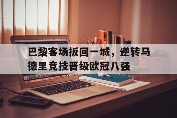包含巴黎客场扳回一城，逆转马德里竞技晋级欧冠八强的词条