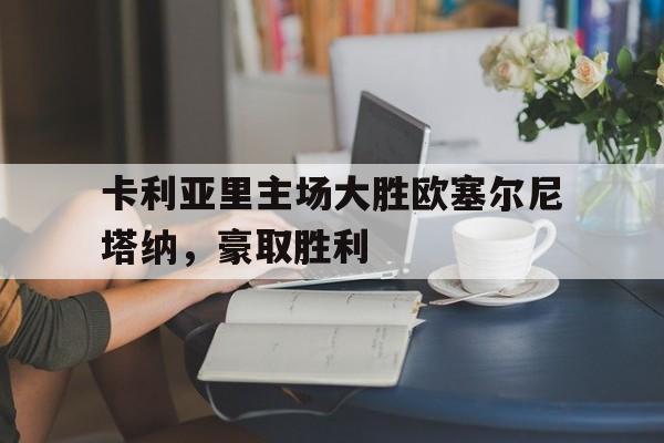 关于卡利亚里主场大胜欧塞尔尼塔纳，豪取胜利的信息