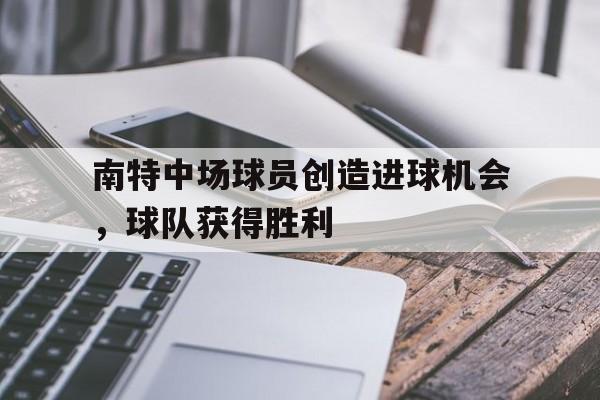南特中场球员创造进球机会，球队获得胜利的简单介绍