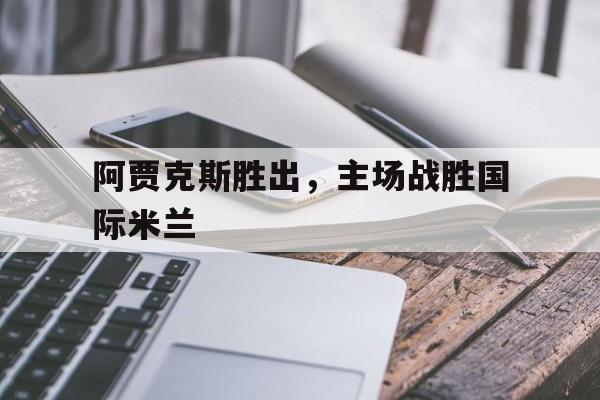 阿贾克斯胜出，主场战胜国际米兰