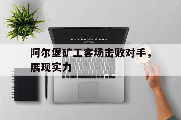 包含阿尔堡矿工客场击败对手，展现实力的词条