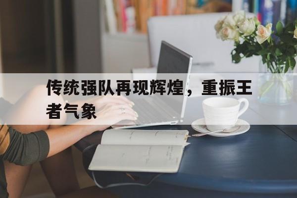关于传统强队再现辉煌，重振王者气象的信息