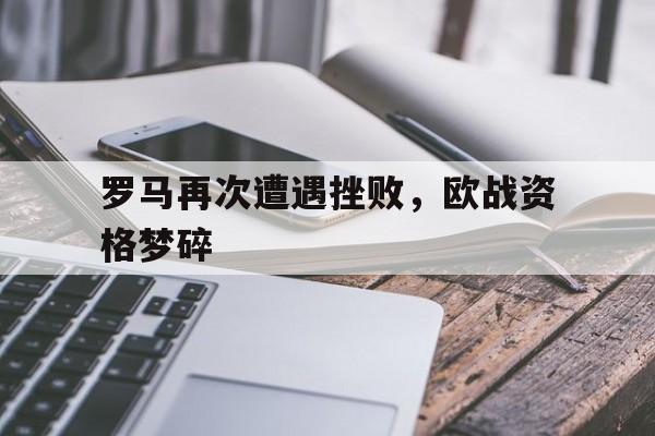 罗马再次遭遇挫败，欧战资格梦碎的简单介绍