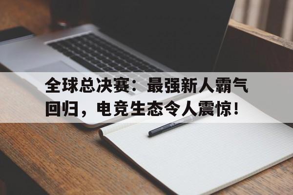 全球总决赛：最强新人霸气回归，电竞生态令人震惊！