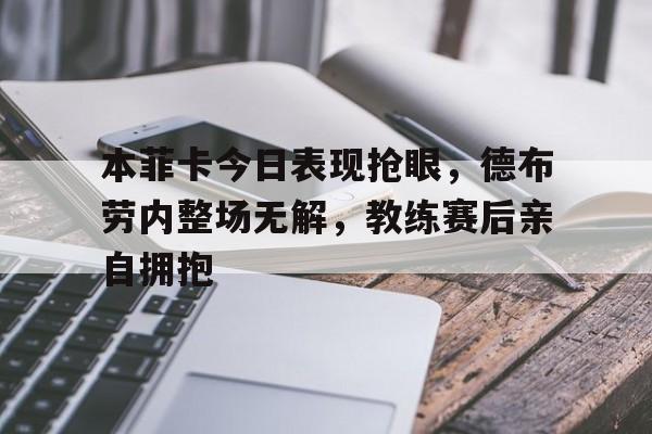 本菲卡今日表现抢眼，德布劳内整场无解，教练赛后亲自拥抱