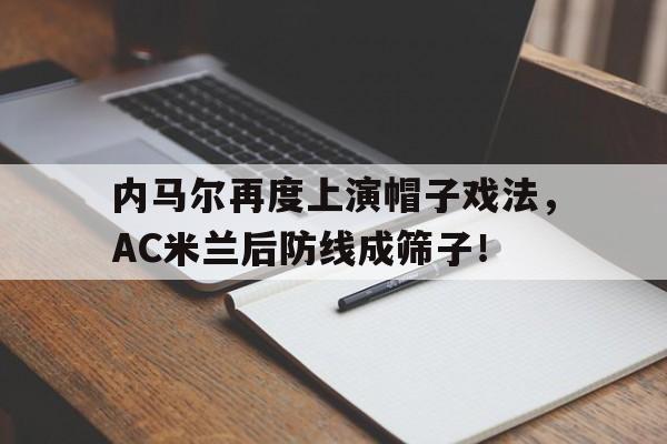内马尔再度上演帽子戏法，AC米兰后防线成筛子！